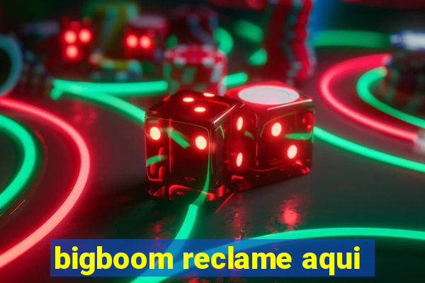 bigboom reclame aqui